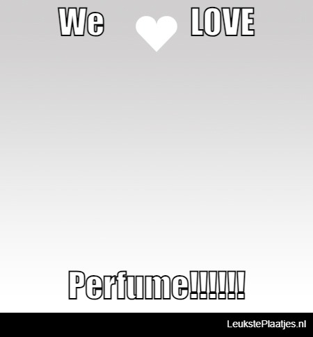 we LOVE perfume!